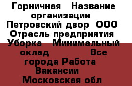 Горничная › Название организации ­ Петровский двор, ООО › Отрасль предприятия ­ Уборка › Минимальный оклад ­ 15 000 - Все города Работа » Вакансии   . Московская обл.,Железнодорожный г.